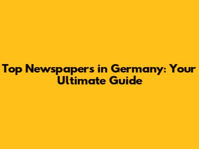 Top Newspapers in Germany: Your Ultimate Guide