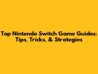 Top Nintendo Switch Game Guides: Tips, Tricks, & Strategies