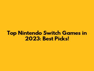 Top Nintendo Switch Games in 2023: Best Picks!