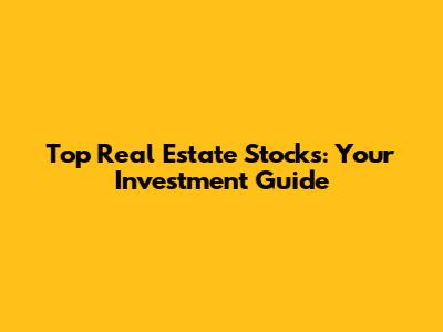 Top Real Estate Stocks: Your Investment Guide