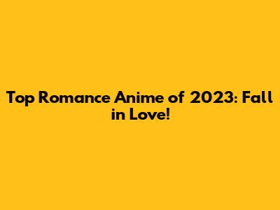 Top Romance Anime of 2023: Fall in Love!