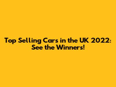 Top Selling Cars in the UK 2022: See the Winners!