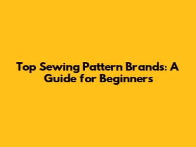 Top Sewing Pattern Brands: A Guide for Beginners