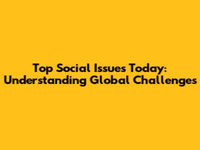 Top Social Issues Today: Understanding Global Challenges