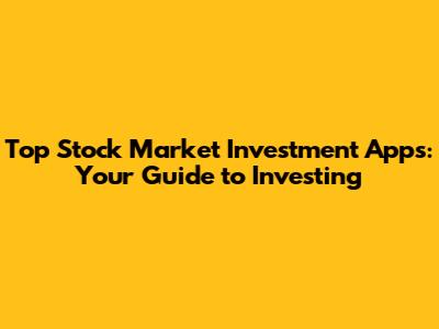Top Stock Market Investment Apps: Your Guide to Investing