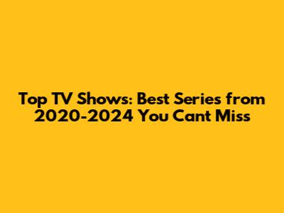 Top TV Shows: Best Series from 2020-2024 You Can't Miss