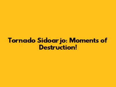 Tornado Sidoarjo: Moments of Destruction!