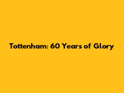 Tottenham: 60 Years of Glory