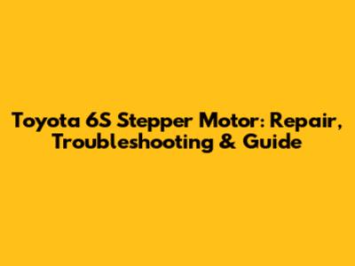Toyota 6S Stepper Motor: Repair, Troubleshooting & Guide
