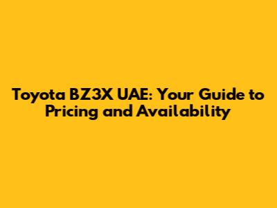 Toyota BZ3X UAE: Your Guide to Pricing and Availability