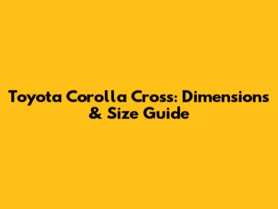 Toyota Corolla Cross: Dimensions & Size Guide