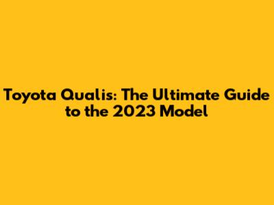 Toyota Qualis: The Ultimate Guide to the 2023 Model