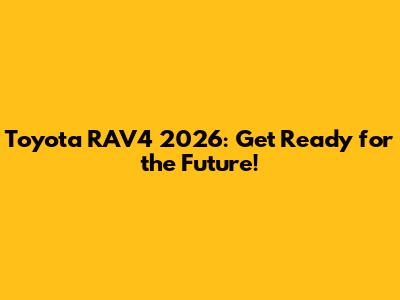 Toyota RAV4 2026: Get Ready for the Future!