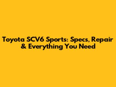 Toyota SCV6 Sports: Specs, Repair & Everything You Need
