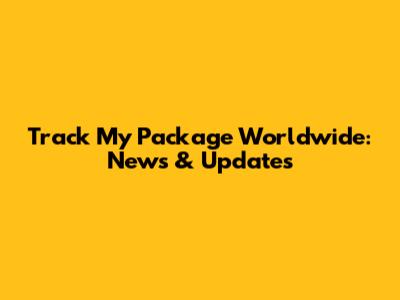 Track My Package Worldwide: News & Updates