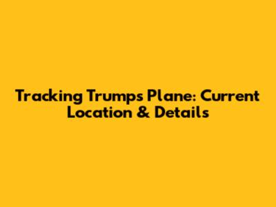 Tracking Trump's Plane: Current Location & Details