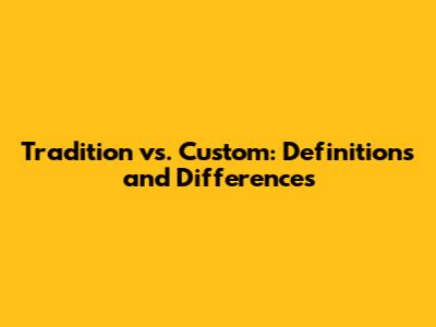 Tradition vs. Custom: Definitions and Differences
