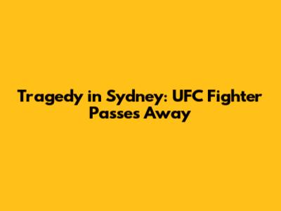 Tragedy in Sydney: UFC Fighter Passes Away