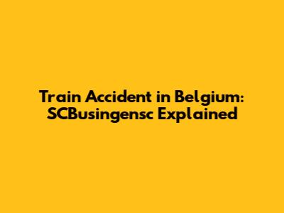 Train Accident in Belgium: SCBusingensc Explained