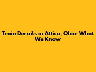 Train Derails in Attica, Ohio: What We Know
