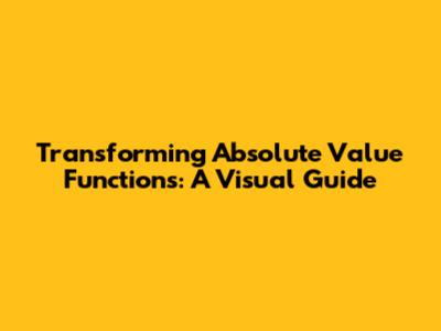 Transforming Absolute Value Functions: A Visual Guide