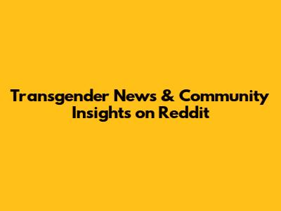 Transgender News & Community Insights on Reddit