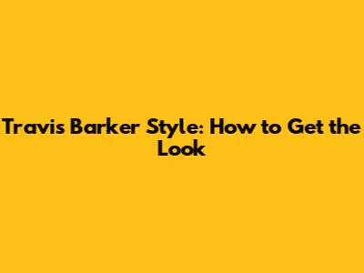 Travis Barker Style: How to Get the Look