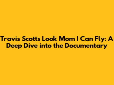 Travis Scott's 'Look Mom I Can Fly': A Deep Dive into the Documentary