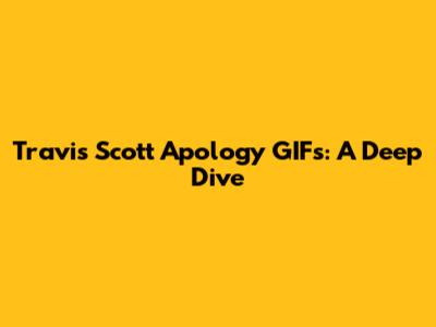 Travis Scott Apology GIFs: A Deep Dive