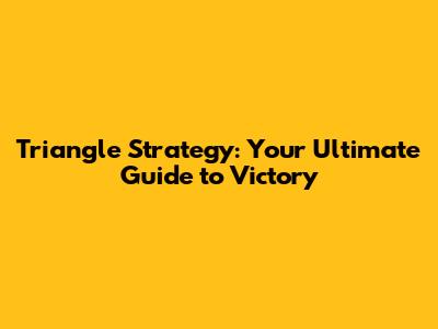 Triangle Strategy: Your Ultimate Guide to Victory