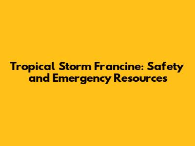 Tropical Storm Francine: Safety and Emergency Resources