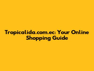 Tropicalida.com.ec: Your Online Shopping Guide