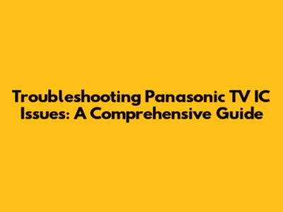 Troubleshooting Panasonic TV IC Issues: A Comprehensive Guide