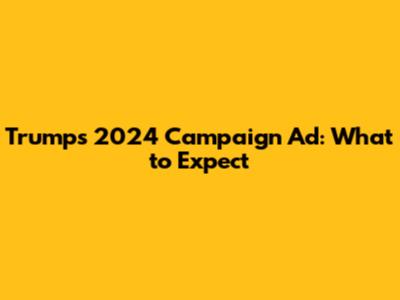 Trump's 2024 Campaign Ad: What to Expect