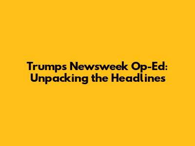 Trump's Newsweek Op-Ed: Unpacking the Headlines