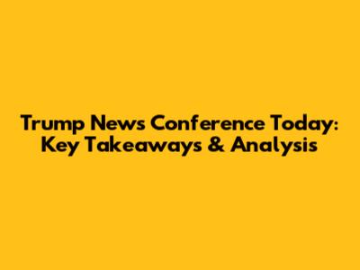 Trump News Conference Today: Key Takeaways & Analysis