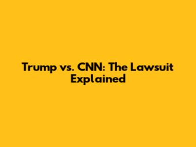 Trump vs. CNN: The Lawsuit Explained