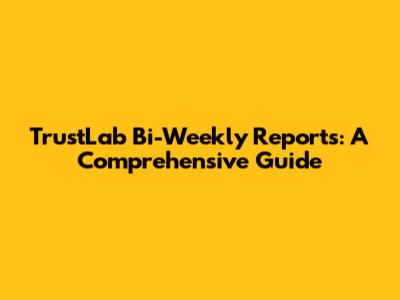 TrustLab Bi-Weekly Reports: A Comprehensive Guide