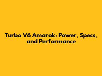 Turbo V6 Amarok: Power, Specs, and Performance