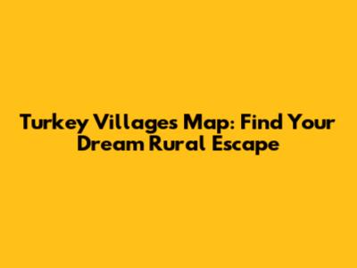 Turkey Villages Map: Find Your Dream Rural Escape