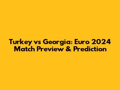 Turkey vs Georgia: Euro 2024 Match Preview & Prediction