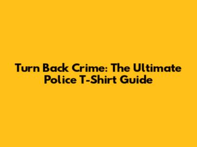 Turn Back Crime: The Ultimate Police T-Shirt Guide