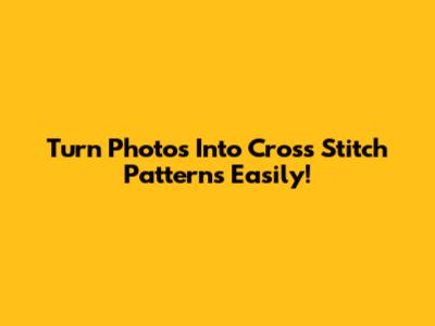 Turn Photos Into Cross Stitch Patterns Easily!