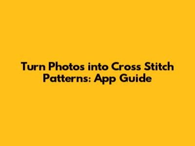 Turn Photos into Cross Stitch Patterns: App Guide