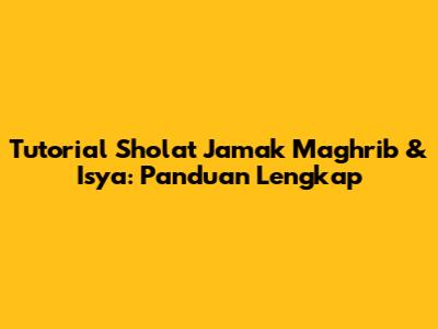 Tutorial Sholat Jamak Maghrib & Isya: Panduan Lengkap