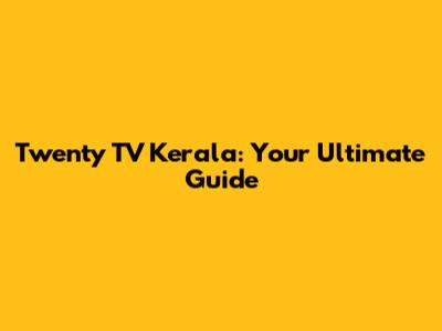 Twenty TV Kerala: Your Ultimate Guide