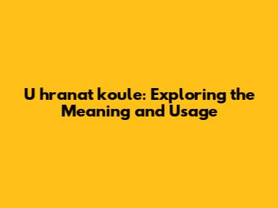 U hranat koule: Exploring the Meaning and Usage