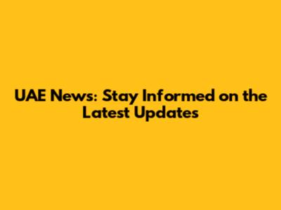 UAE News: Stay Informed on the Latest Updates