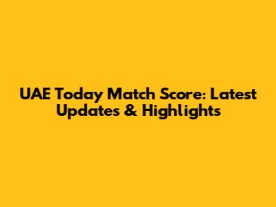 UAE Today Match Score: Latest Updates & Highlights