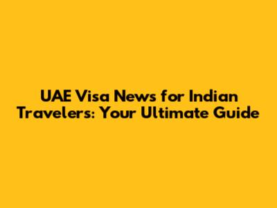 UAE Visa News for Indian Travelers: Your Ultimate Guide